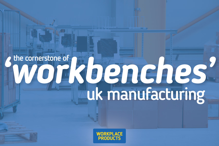 Workbenches are the cornerstone of UK Manufacturing.